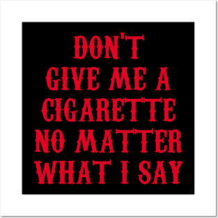 Don't Give Me A Cigarette No Matter What I Say Posters and Art